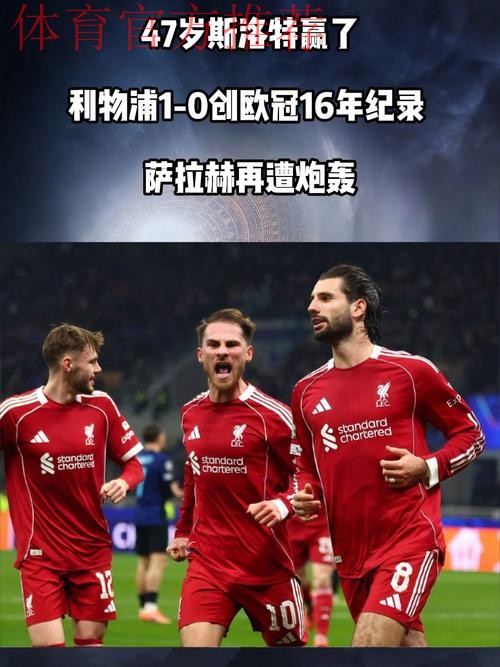 47岁斯洛特赢了!利物浦1-0创欧冠16年纪录 萨拉赫再遭炮轰 47岁斯洛特赢了!利物浦1-0创欧冠16年纪录 萨拉赫再遭炮轰